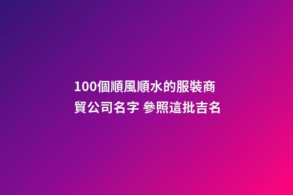 100個順風順水的服裝商貿公司名字 參照這批吉名-第1張-公司起名-玄機派